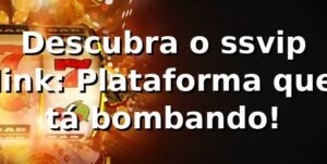 Descubra o ssvip link: Plataforma que tá bombando! 🎯