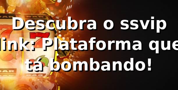 Descubra o ssvip link: Plataforma que tá bombando! 🎯 1 Descubra o ssvip link: Plataforma que tá bombando! 🎯